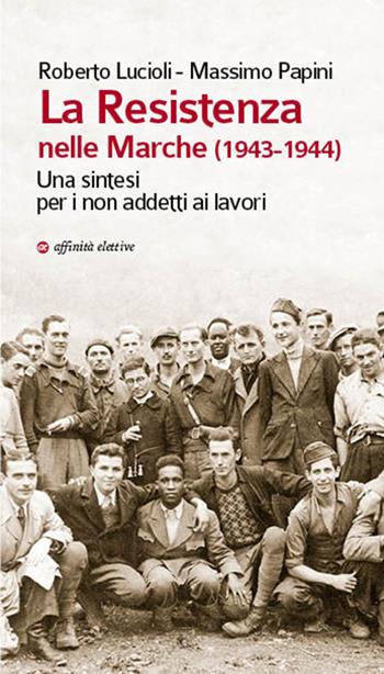 La Resistenza nelle Marche (1943-1944). Una sintesi per i non addetti ai lavori - Massimo Papini, Roberto Lucioli - Libro Affinità Elettive Edizioni 2017, Storia, storie | Libraccio.it