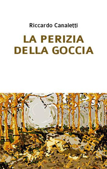 La perizia della goccia - Riccardo Canaletti - Libro Affinità Elettive Edizioni 2017, La radura | Libraccio.it