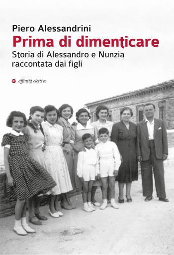 Prima di dimenticare. Storia di Alessandro e Nunzia raccontata dai figli - Piero Alessandrini - Libro Affinità Elettive Edizioni 2018, Storia, storie | Libraccio.it