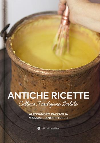 Antiche ricette. Cultura, tradizione, salute dal territorio marchigiano - Alessandro Pazzaglia, Massimiliano Petrelli - Libro Affinità Elettive Edizioni 2018, Varie | Libraccio.it