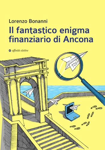 Il fantastico enigma finanziario di Ancona - Lorenzo Bonanni - Libro Affinità Elettive Edizioni 2018, Varie | Libraccio.it