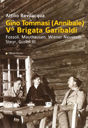 Gino Tommasi (Annibale). V Brigata Garibaldi. Fossoli, Mauthausen, Wiener Neustadt, Steyr, Gusen III - Attilio Bevilacqua - Libro Affinità Elettive Edizioni 2018, Storia, storie | Libraccio.it