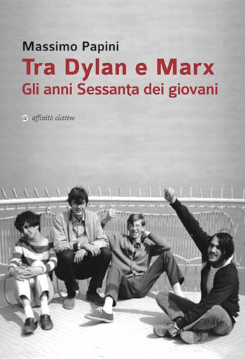 Tra Dylan e Marx. Gli anni Sessanta dei giovani - Massimo Papini - Libro Affinità Elettive Edizioni 2019, Storia, storie | Libraccio.it