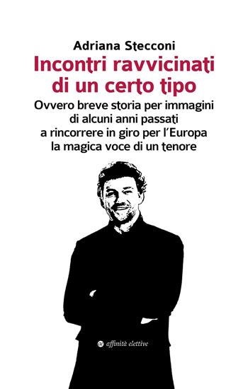 Incontri ravvicinati di un certo tipo. Ovvero breve storia per immagini di alcuni anni passati a rincorrere in giro per l'Europa la magica voce di un tenore - Adriana Stecconi - Libro Affinità Elettive Edizioni 2019, Varie | Libraccio.it