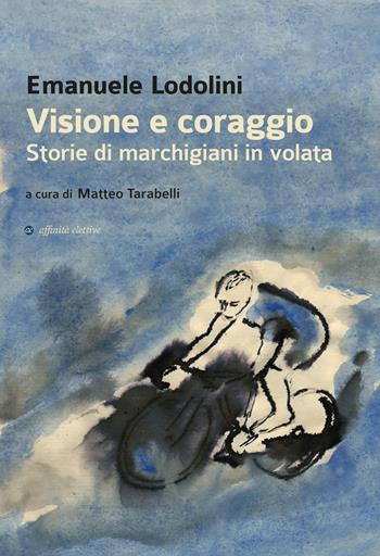 Visione e coraggio. Storie di marchigiani in volata - Emanuele Lodolini - Libro Affinità Elettive Edizioni 2019, Varie | Libraccio.it