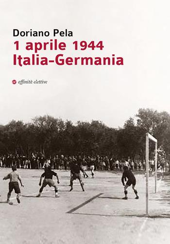1 aprile 1944 Italia-Germania - Doriano Pela - Libro Affinità Elettive Edizioni 2019, Storia, storie | Libraccio.it