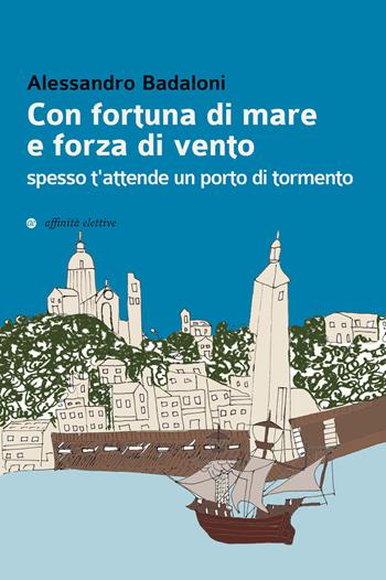 Con fortuna di mare e forza di vento spesso t'attende un porto di tormento - Alessandro Badaloni - Libro Affinità Elettive Edizioni 2019, Storia, storie | Libraccio.it