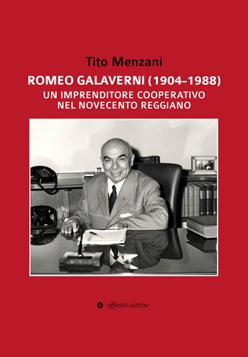 Romeo Galaverni (1904-1988). Un imprenditore cooperativo nel Novecento reggiano - Tito Menzani - Libro Affinità Elettive Edizioni 2020, Storia, storie | Libraccio.it