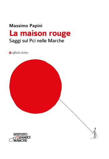 La maison rouge. Saggi sul PCI nelle Marche - Massimo Papini - Libro Affinità Elettive Edizioni 2020, Storia, storie | Libraccio.it