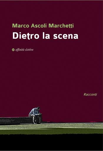 Dietro la scena - Marco Ascoli Marchetti - Libro Affinità Elettive Edizioni 2020, Varie | Libraccio.it