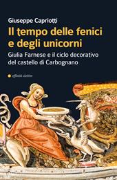 Il tempo delle fenici e degli unicorni. Giulia Farnese e il ciclo decorativo del castello di Carbognano. Ediz. illustrata