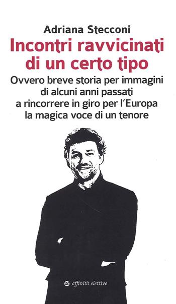 Incontri ravvicinati di un certo tipo. Ovvero breve storia per immagini di alcuni anni passati a rincorrere in giro per l'Europa la magica voce di un tenore - Adriana Stecconi - Libro Affinità Elettive Edizioni 2020 | Libraccio.it
