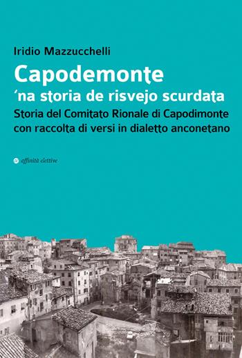 Capodemonte 'na storia de risvejo scurdata. Storia del Comitato Rionale di Capodimonte con raccolta di versi in dialetto anconetano - Iridio Mazzucchelli - Libro Affinità Elettive Edizioni 2021, Storia, storie | Libraccio.it