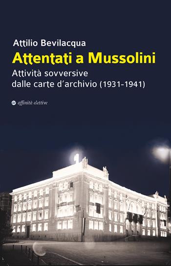 Attentati a Mussolini. Attività sovversive dalle carte d'archivio (1931-1941) - Attilio Bevilacqua - Libro Affinità Elettive Edizioni 2021, Storia, storie | Libraccio.it