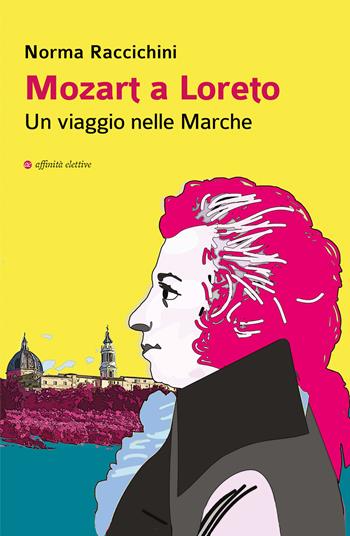 Mozart a Loreto. Un viaggio nelle Marche - Norma Raccichini - Libro Affinità Elettive Edizioni 2021, Storia, storie | Libraccio.it