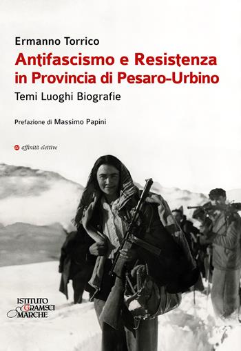 Antifascismo e resistenza in provincia di Pesaro-Urbino. Temi luoghi biografie - Ermanno Torrico - Libro Affinità Elettive Edizioni 2021, Storia, storie | Libraccio.it