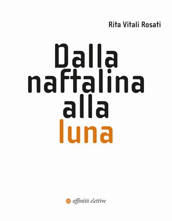 Dalla naftalina alla luna - Rita Vitali Rosati - Libro Affinità Elettive Edizioni 2021, Varie | Libraccio.it