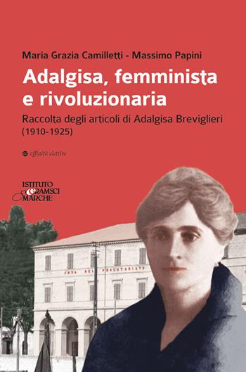 Adalgisa, femminista e rivoluzionaria. Raccolta degli articoli di Adalgisa Breviglieri (1910-1925) - Massimo Papini, Maria Grazia Camilletti - Libro Affinità Elettive Edizioni 2021, Storia, storie | Libraccio.it