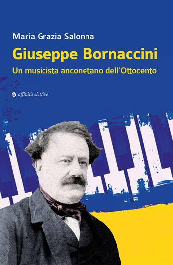 Giuseppe Bornaccini. Un musicista anconetano dell'Ottocento - Maria Grazia Salonna - Libro Affinità Elettive Edizioni 2021, Storia, storie | Libraccio.it