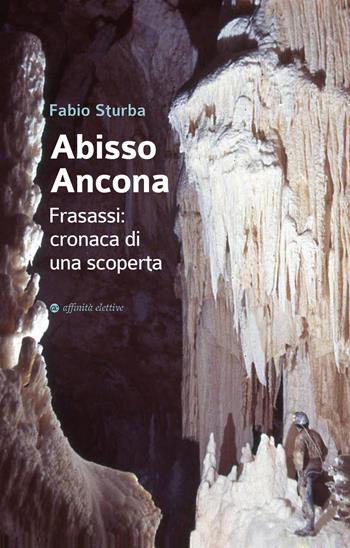 Abisso Ancona. Frasassi: cronaca di una scoperta - Fabio Sturba - Libro Affinità Elettive Edizioni 2021, Varie | Libraccio.it