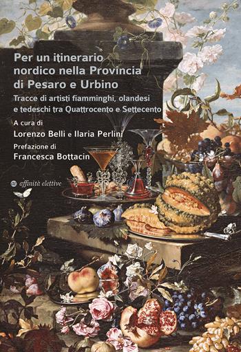 Per un itinerario nordico nella Provincia di Pesaro e Urbino. Tracce di artisti fiamminghi, olandesi e tedeschi tra Quattrocento e Settecento  - Libro Affinità Elettive Edizioni 2022, Varie | Libraccio.it