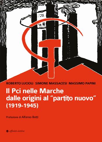 Il Pci nelle Marche dalle origini al «partito nuovo». (1919-1945) - Roberto Lucioli, Massimo Papini, Simone Massacesi - Libro Affinità Elettive Edizioni 2022, Storia, storie | Libraccio.it