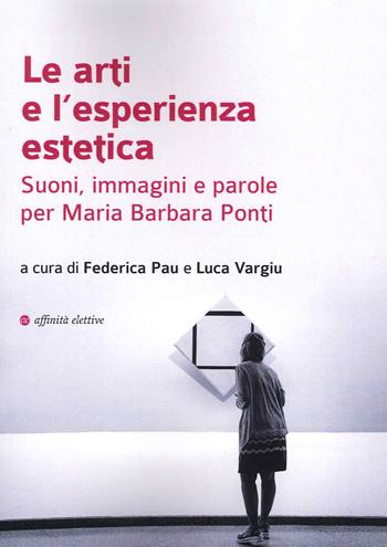 Le arti e l'esperienza estetica. Suoni, immagini e parole per Maria Barbara Ponti - Federica Pau, Luca Vargiu - Libro Affinità Elettive Edizioni 2022 | Libraccio.it
