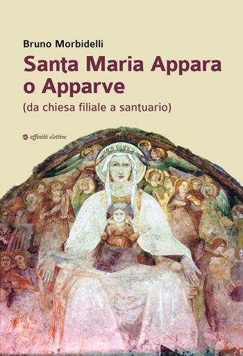 Santa Maria Appara o Apparve (da chiesa filiale a santuario) - Bruno Morbidelli - Libro Affinità Elettive Edizioni 2022, Storia, storie | Libraccio.it