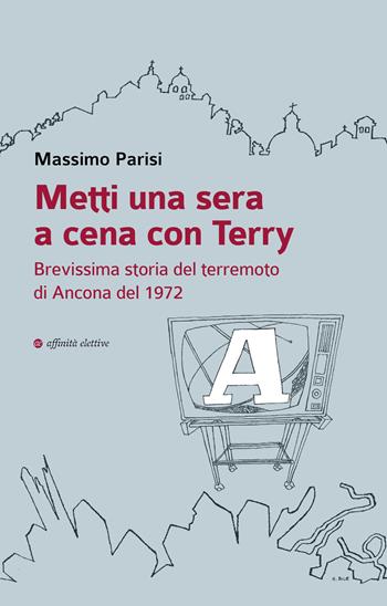 Metti una sera a cena con Terry. Brevissima storia del terremoto di Ancona del 1972 - Massimo Parisi - Libro Affinità Elettive Edizioni 2022, Varie | Libraccio.it