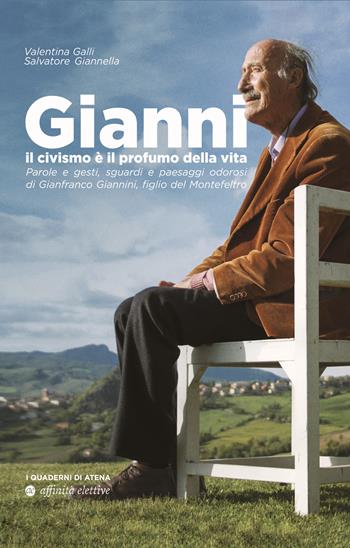 Gianni, il civismo è il profumo della vita. Parole e gesti, sguardi e paesaggi odorosi di Gianfranco Giannini, figlio del Montefeltro - Valentina Galli, Salvatore Giannella - Libro Affinità Elettive Edizioni 2022, I quaderni di Atena | Libraccio.it