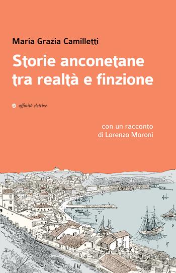 Storie anconetane tra realtà e finzione - Maria Grazia Camilletti, Lorenzo Moroni - Libro Affinità Elettive Edizioni 2022, Storia, storie | Libraccio.it