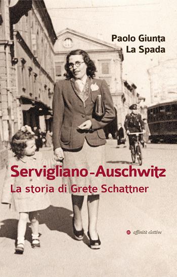 Servigliano-Auschwitz. La storia di Grete Schattner - Paolo Giunta La Spada - Libro Affinità Elettive Edizioni 2022, Storia, storie | Libraccio.it