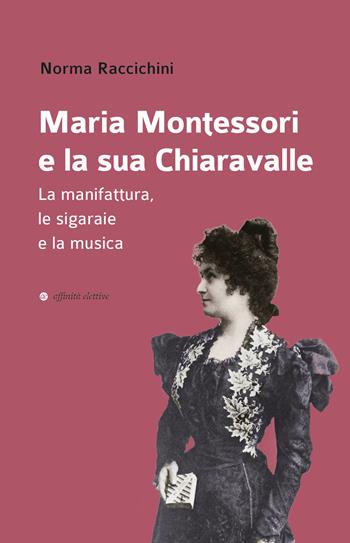 Maria Montessori e la sua Chiaravalle. La manifattura, le sigaraie e la musica - Norma Raccichini - Libro Affinità Elettive Edizioni 2023, Storia, storie | Libraccio.it