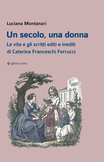 Un secolo, una donna. La vita e gli scritti editi e inediti di Caterina Franceschi Ferrucci - Luciana Montanari - Libro Affinità Elettive Edizioni 2023, Storia, storie | Libraccio.it