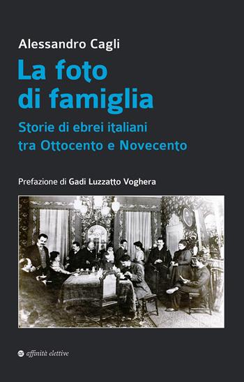 La foto di famiglia. Storie di ebrei italiani tra Ottocento e Novecento - Alessandro Cagli - Libro Affinità Elettive Edizioni 2023, Storia, storie | Libraccio.it