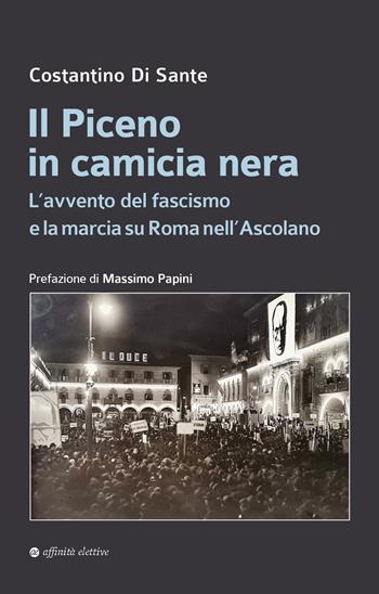 Il Piceno in camicia nera. L’avvento del fascismo e la marcia su Roma nell’Ascolano - Costantino Di Sante - Libro Affinità Elettive Edizioni 2023, Storia, storie | Libraccio.it