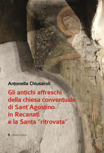 Gli antichi affreschi della chiesa conventuale di Sant’Agostino in Recanati e la Santa «ritrovata». Con QR Code - Antonella Chiusaroli - Libro Affinità Elettive Edizioni 2023, Storia, storie | Libraccio.it
