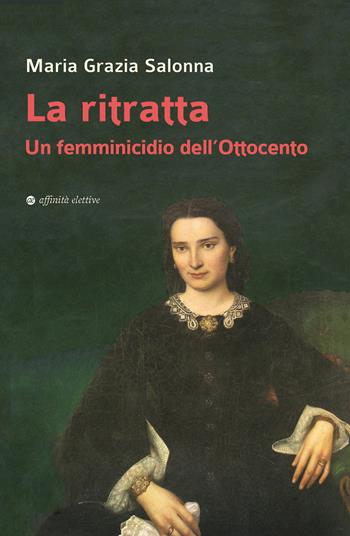 La ritratta. Un femminicidio dell’Ottocento - Maria Grazia Salonna - Libro Affinità Elettive Edizioni 2023, Storia, storie | Libraccio.it