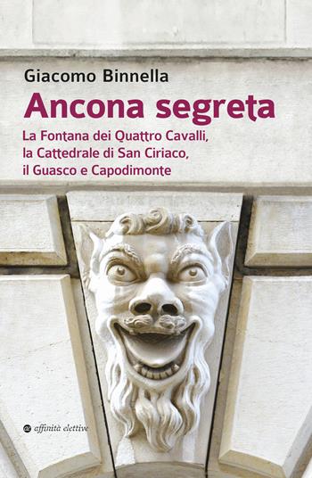 Ancona segreta. La fontana dei Quattro Cavalli, la Cattedrale di San Ciriaco, il Guasco e Capodimonte - Giacomo Binnella - Libro Affinità Elettive Edizioni 2023, Storia, storie | Libraccio.it