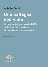 Una battaglia non vinta. La politica internazionale del Psi dalla fine del frontismo al centrosinistra (1953-1969)