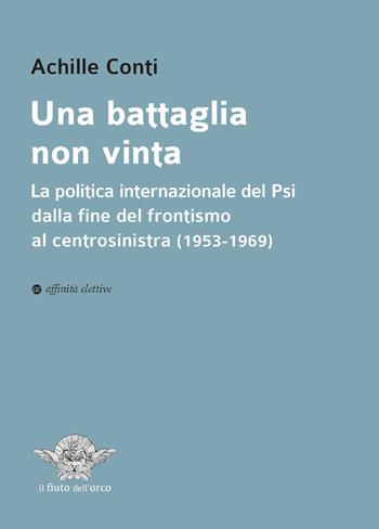 Una battaglia non vinta. La politica internazionale del Psi dalla fine del frontismo al centrosinistra (1953-1969) - Achille Conti - Libro Affinità Elettive Edizioni 2023, Il fiuto dell'orco | Libraccio.it