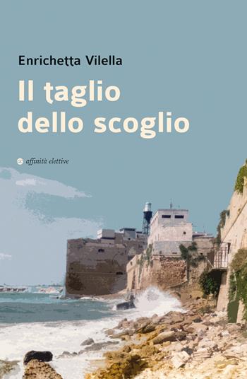 Il taglio dello scoglio - Enrichetta Vilella - Libro Affinità Elettive Edizioni 2023, Narrativa | Libraccio.it