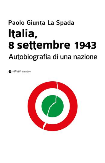 Italia, 8 settembre 1943. Autobiografia di una nazione - Paolo Giunta La Spada - Libro Affinità Elettive Edizioni 2023, Storia, storie | Libraccio.it