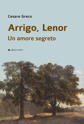 Arrigo, Lenor. Un amore segreto - Cesare Greco - Libro Affinità Elettive Edizioni 2023, Storia, storie | Libraccio.it