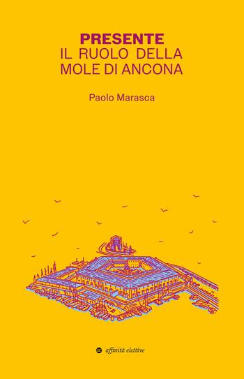 Presente. Il ruolo della Mole di Ancona - Paolo Marasca - Libro Affinità Elettive Edizioni 2024, Varie | Libraccio.it