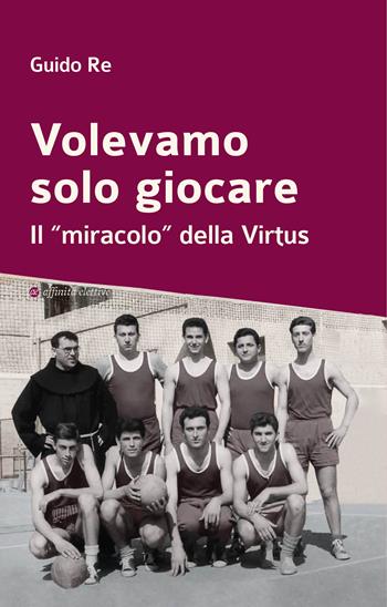 Volevamo solo giocare. Il «miracolo» della Virtus - Guido Re - Libro Affinità Elettive Edizioni 2024, Storia, storie | Libraccio.it