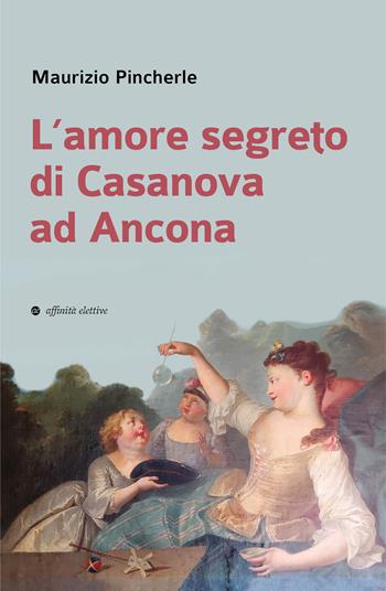 L'amore segreto di Casanova ad Ancona - Maurizio Pincherle - Libro Affinità Elettive Edizioni 2024, Storia, storie | Libraccio.it