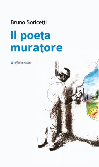 Il poeta muratore - Bruno Soricetti - Libro Affinità Elettive Edizioni 2024, Poesia | Libraccio.it