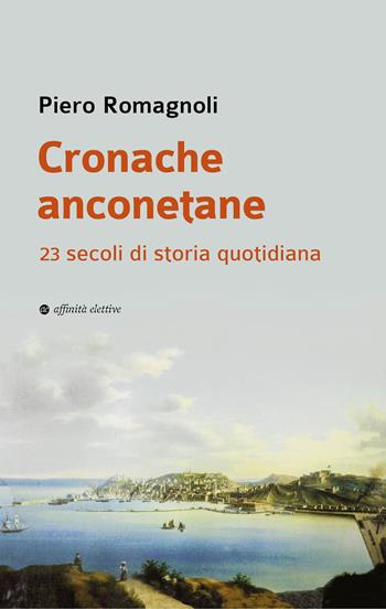 Cronache anconetane. 23 secoli di storia quotidiana - Piero Romagnoli - Libro Affinità Elettive Edizioni 2024, Storia, storie | Libraccio.it