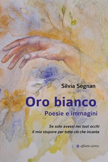 Oro bianco. Poesie e immagini - Silvia Segnan - Libro Affinità Elettive Edizioni 2024, Poesia | Libraccio.it